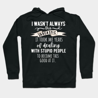 I Wasn't Always This Sarcastic, It Took Me Years Of Dealing With Stupid People To Become This Good Hoodie